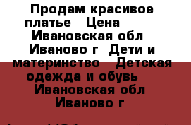 Продам красивое платье › Цена ­ 700 - Ивановская обл., Иваново г. Дети и материнство » Детская одежда и обувь   . Ивановская обл.,Иваново г.